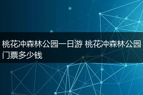 桃花冲森林公园一日游 桃花冲森林公园门票多少钱