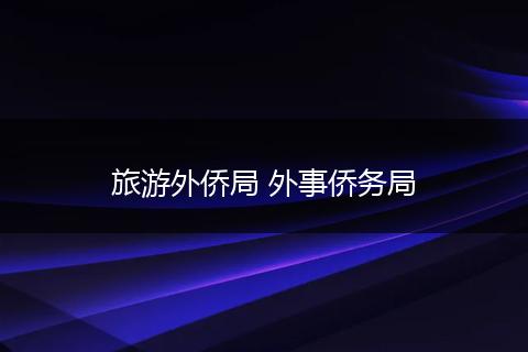 旅游外侨局 外事侨务局
