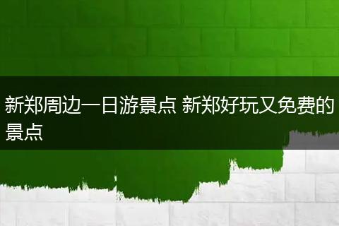 新郑周边一日游景点 新郑好玩又免费的景点