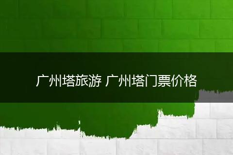 广州塔旅游 广州塔门票价格