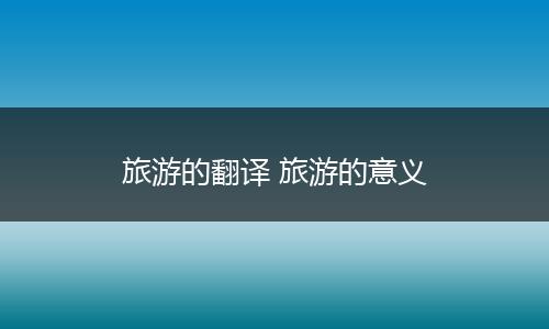 旅游的翻译 旅游的意义
