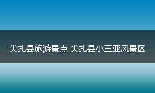 尖扎县旅游景点 尖扎县小三亚风景区