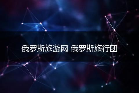 俄罗斯旅游网 俄罗斯旅行团
