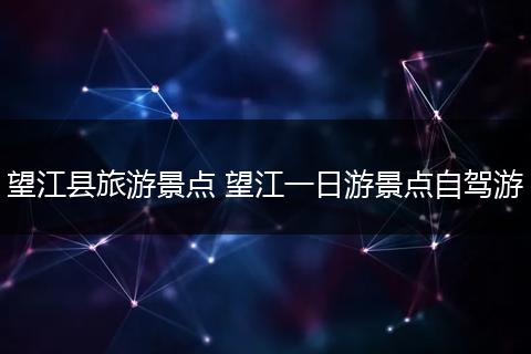望江县旅游景点 望江一日游景点自驾游