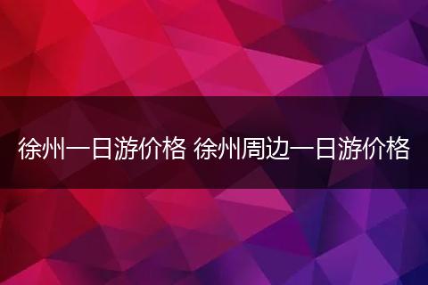 徐州一日游价格 徐州周边一日游价格
