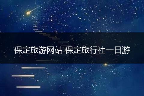 保定旅游网站 保定旅行社一日游