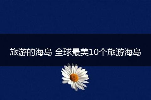 旅游的海岛 全球最美10个旅游海岛