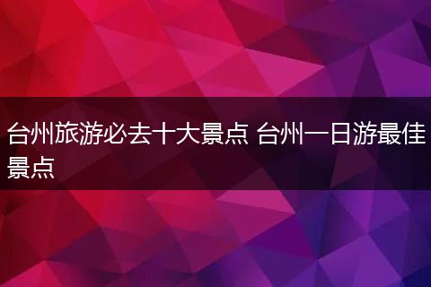 台州旅游必去十大景点 台州一日游最佳景点