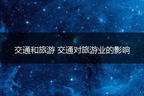 交通和旅游 交通对旅游业的影响