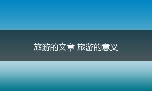 旅游的文章 旅游的意义