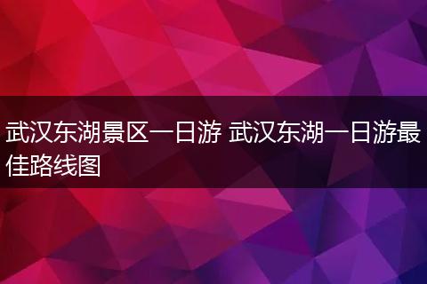 武汉东湖景区一日游 武汉东湖一日游最佳路线图