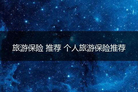 旅游保险 推荐 个人旅游保险推荐