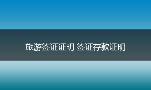 旅游签证证明 签证存款证明