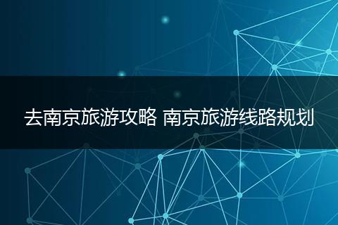 去南京旅游攻略 南京旅游线路规划