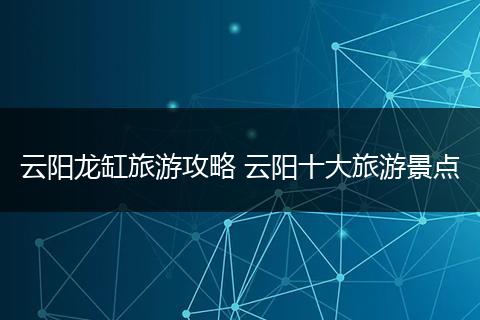 云阳龙缸旅游攻略 云阳十大旅游景点