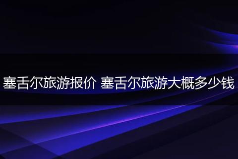 塞舌尔旅游报价 塞舌尔旅游大概多少钱