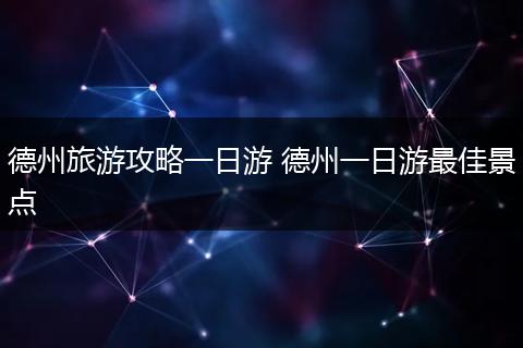 德州旅游攻略一日游 德州一日游最佳景点