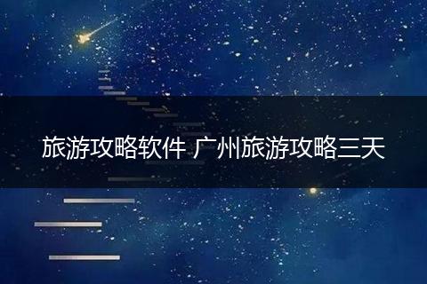 旅游攻略软件 广州旅游攻略三天