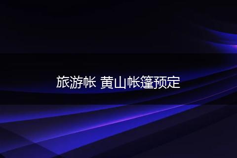 旅游帐 黄山帐篷预定