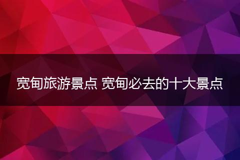 宽甸旅游景点 宽甸必去的十大景点