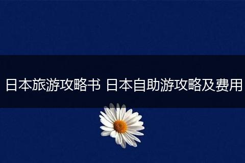日本旅游攻略书 日本自助游攻略及费用