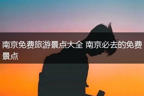 南京免费旅游景点大全 南京必去的免费景点