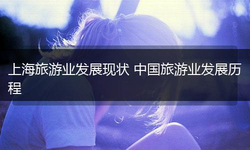 上海旅游业发展现状 中国旅游业发展历程