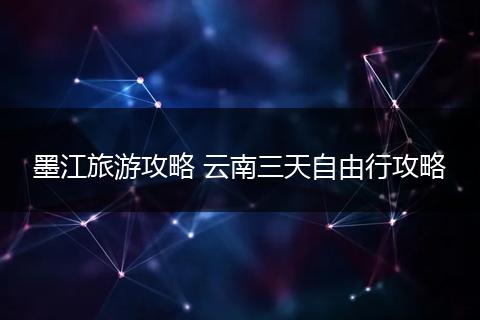 墨江旅游攻略 云南三天自由行攻略