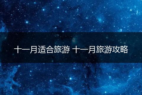 十一月适合旅游 十一月旅游攻略