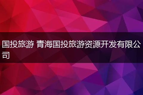 国投旅游 青海国投旅游资源开发有限公司