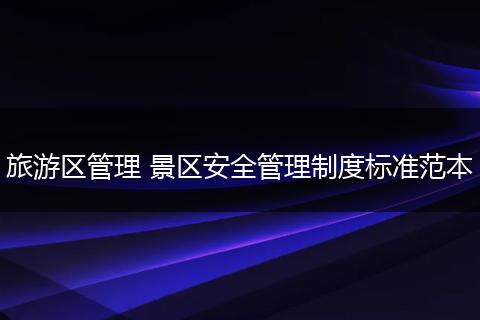 旅游区管理 景区安全管理制度标准范本