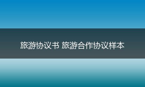 旅游协议书 旅游合作协议样本