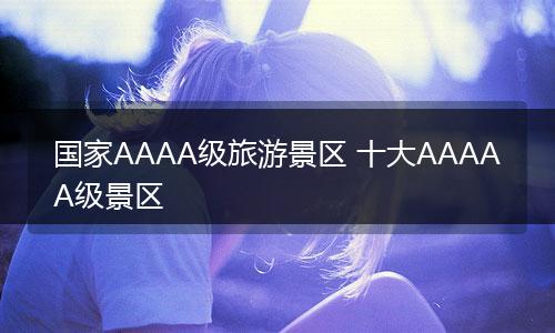 国家AAAA级旅游景区 十大AAAAA级景区
