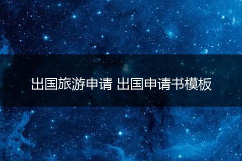 出国旅游申请 出国申请书模板
