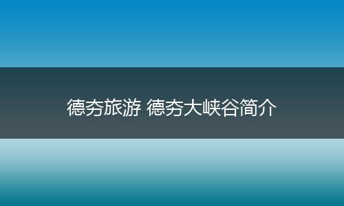 德夯旅游 德夯大峡谷简介