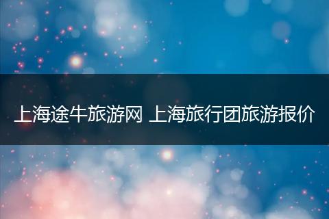 上海途牛旅游网 上海旅行团旅游报价