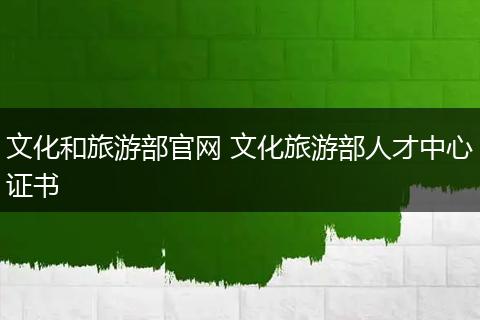 文化和旅游部官网 文化旅游部人才中心证书
