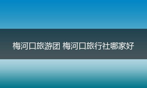梅河口旅游团 梅河口旅行社哪家好