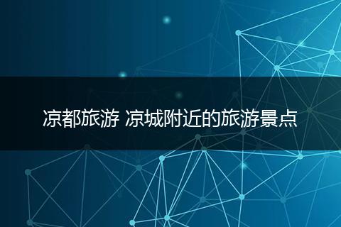 凉都旅游 凉城附近的旅游景点