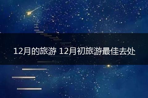 12月的旅游 12月初旅游最佳去处
