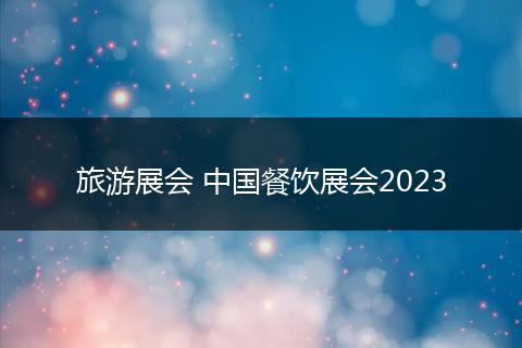 旅游展会 中国餐饮展会2023