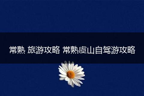 常熟 旅游攻略 常熟虞山自驾游攻略