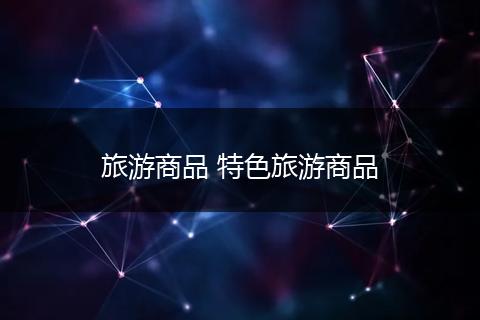 旅游商品 特色旅游商品