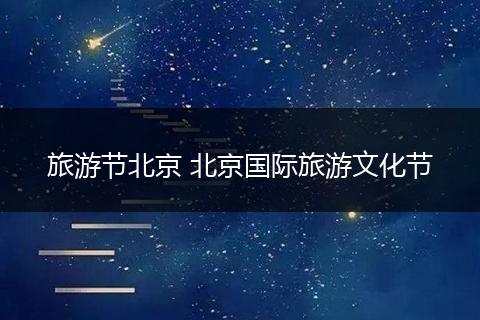 旅游节北京 北京国际旅游文化节