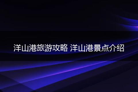 洋山港旅游攻略 洋山港景点介绍