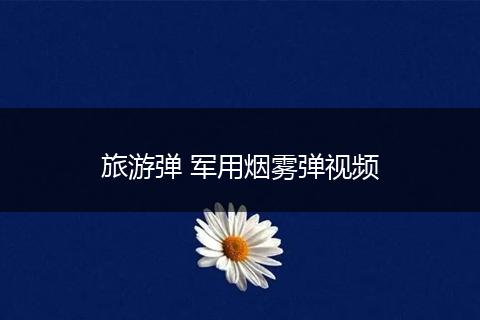 旅游弹 军用烟雾弹视频