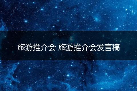 旅游推介会 旅游推介会发言稿