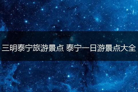 三明泰宁旅游景点 泰宁一日游景点大全