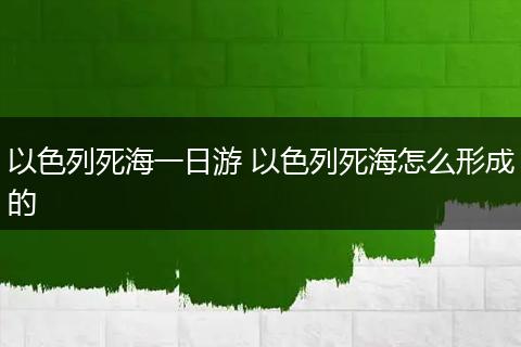 以色列死海一日游 以色列死海怎么形成的