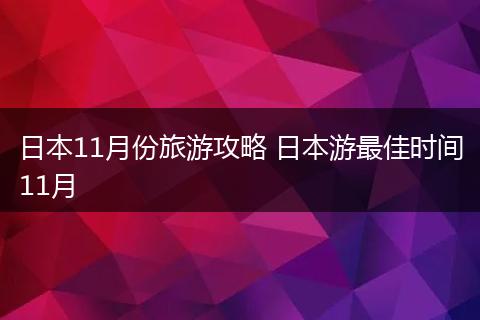 日本11月份旅游攻略 日本游最佳时间11月
